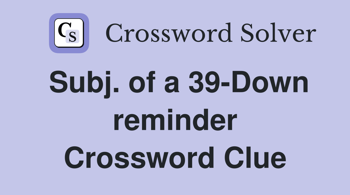 Subj. of a 39-Down reminder Crossword Clue