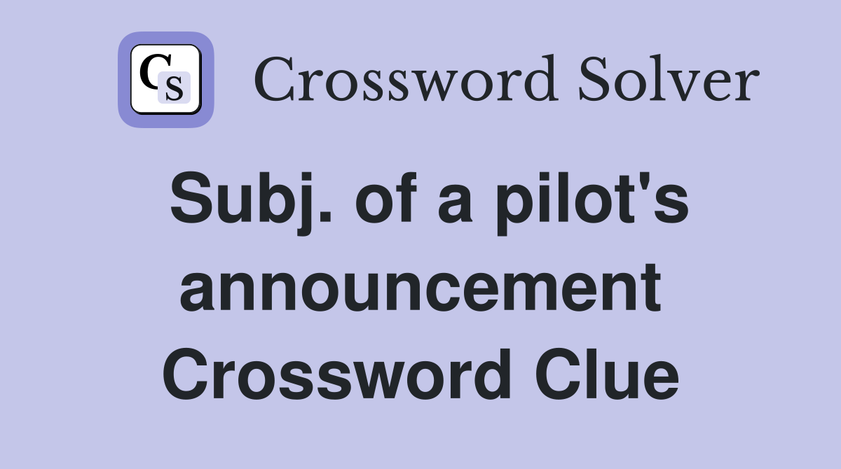Subj. of a pilot's announcement Crossword Clue