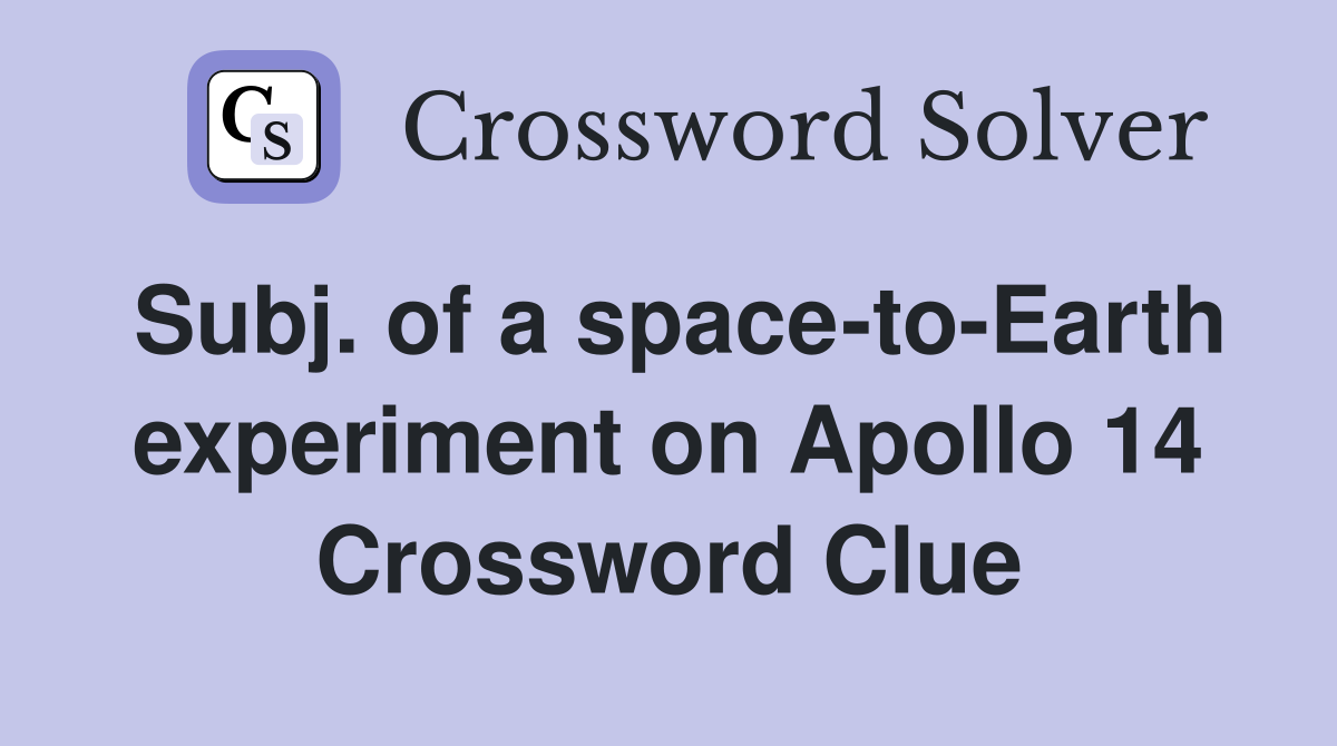 Subj. of a space-to-Earth experiment on Apollo 14 Crossword Clue