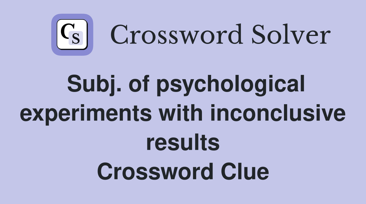 Subj. of psychological experiments with inconclusive results Crossword Clue