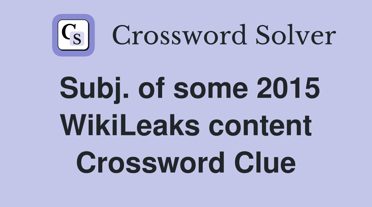 Subj. of some 2015 WikiLeaks content Crossword Clue