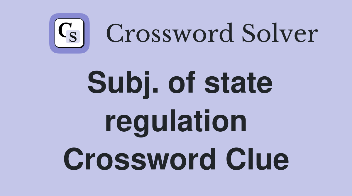 Subj. of state regulation Crossword Clue