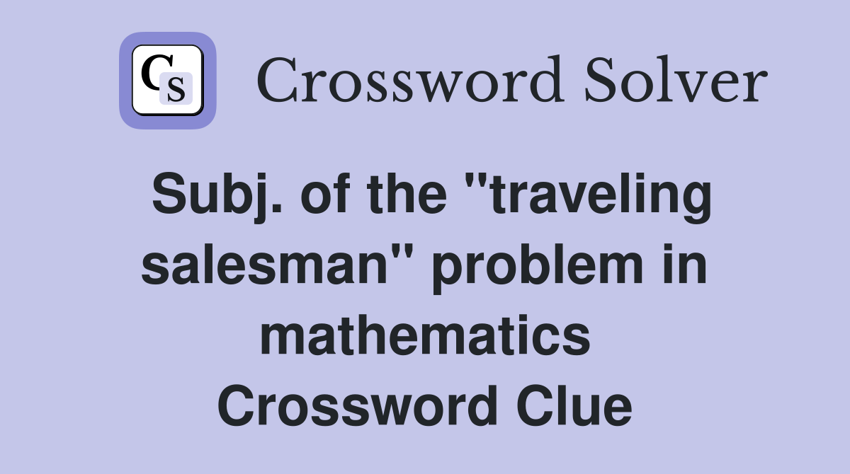 Subj. of the "traveling salesman" problem in mathematics Crossword Clue