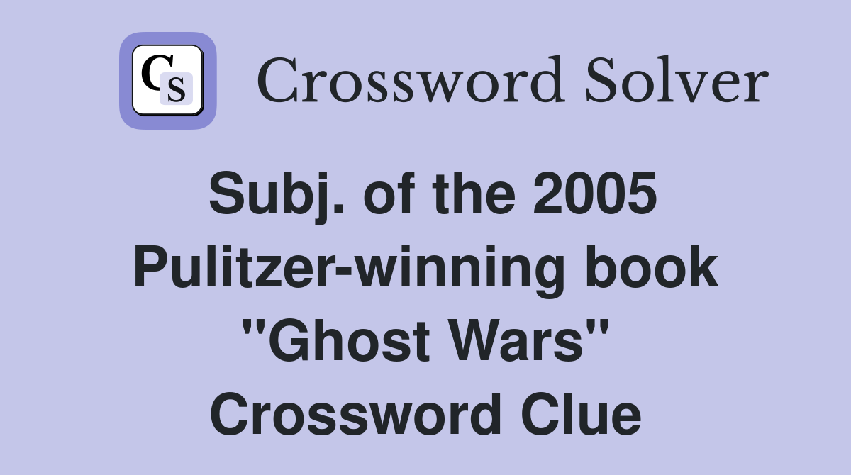 Subj. of the 2005 Pulitzer-winning book "Ghost Wars" Crossword Clue