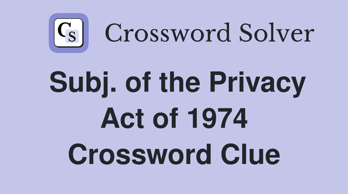 Subj. of the Privacy Act of 1974 Crossword Clue