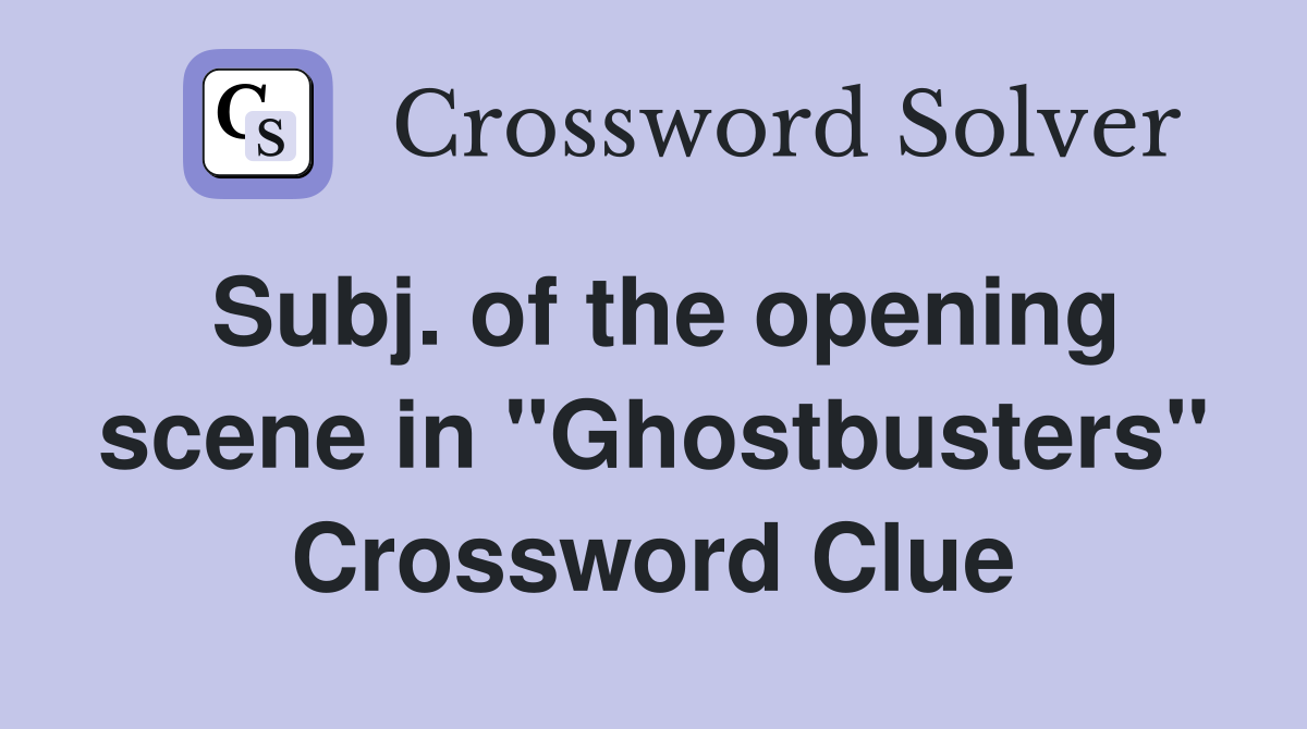 Subj. of the opening scene in "Ghostbusters" Crossword Clue
