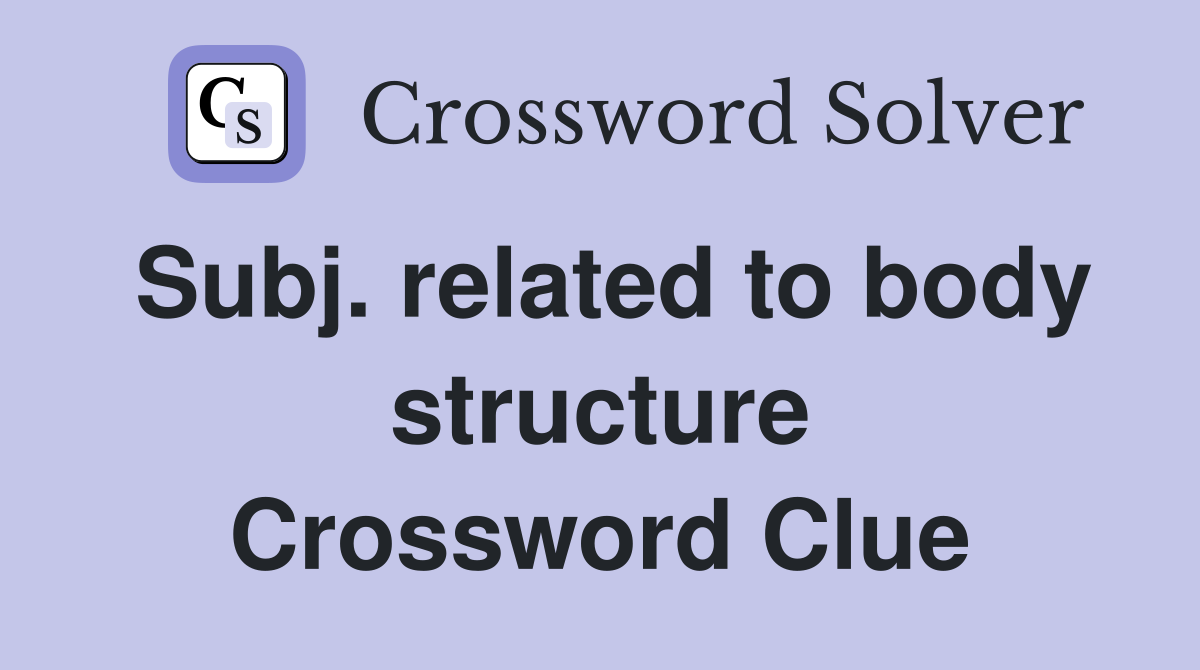 Subj. related to body structure Crossword Clue