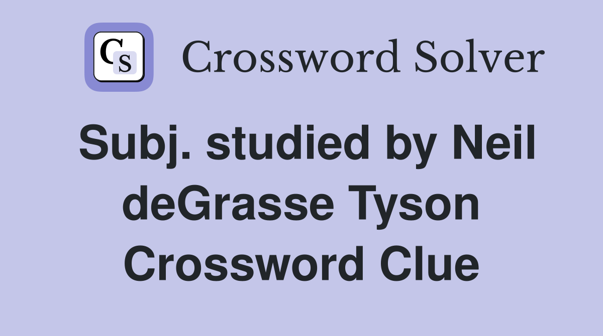 Subj. studied by Neil deGrasse Tyson Crossword Clue