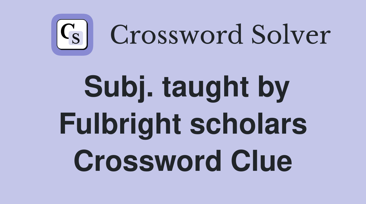 Subj. taught by Fulbright scholars Crossword Clue
