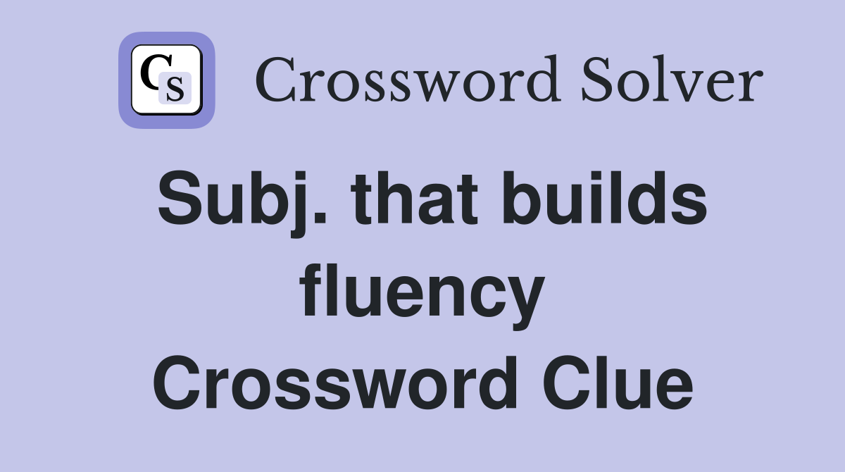 Subj. that builds fluency Crossword Clue