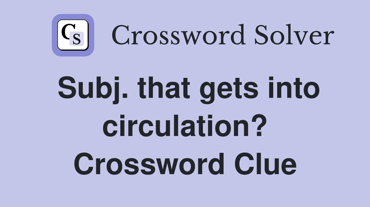 Subj. that gets into circulation? Crossword Clue