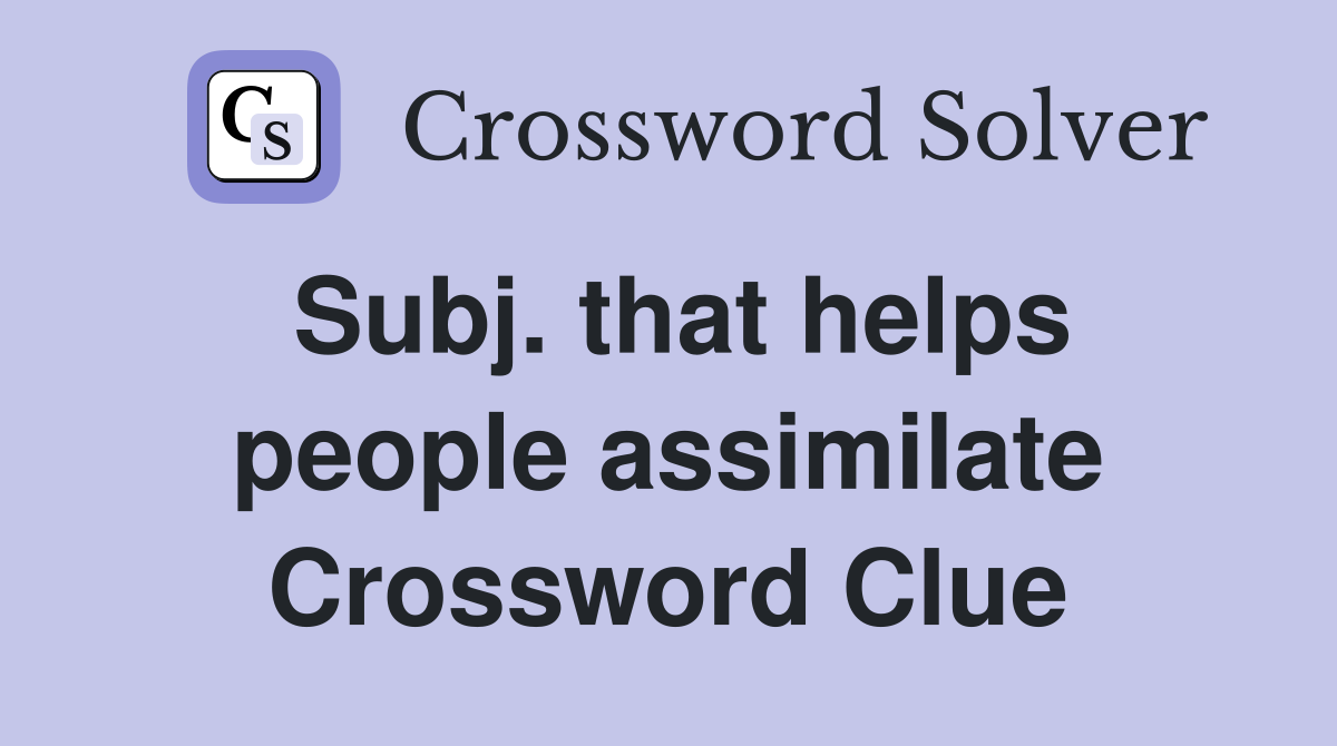Subj. that helps people assimilate Crossword Clue