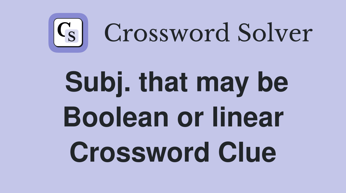 Subj. that may be Boolean or linear Crossword Clue