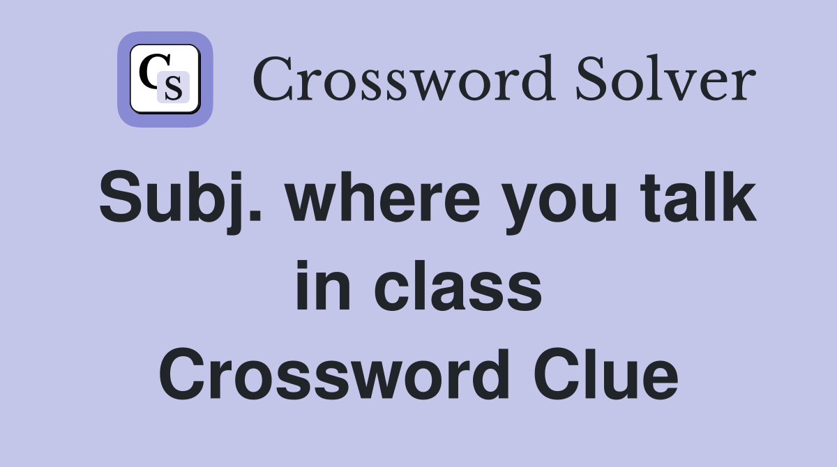 Subj. where you talk in class Crossword Clue