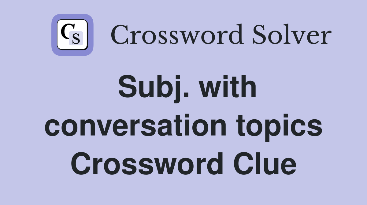 Subj. with conversation topics Crossword Clue