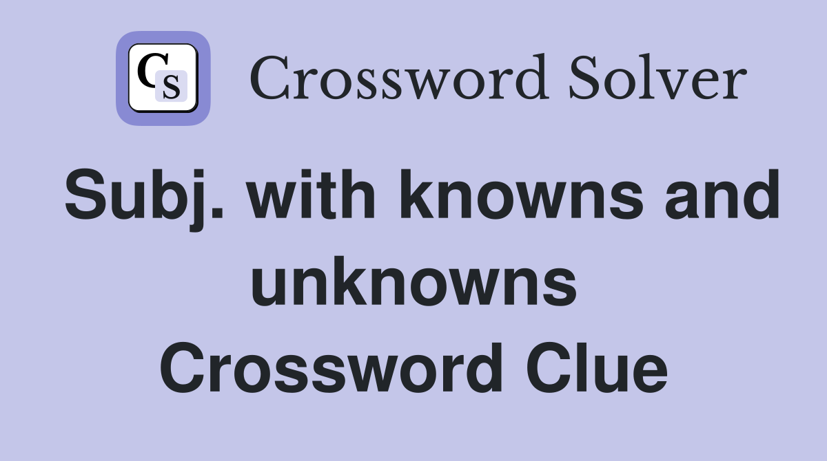 Subj. with knowns and unknowns Crossword Clue