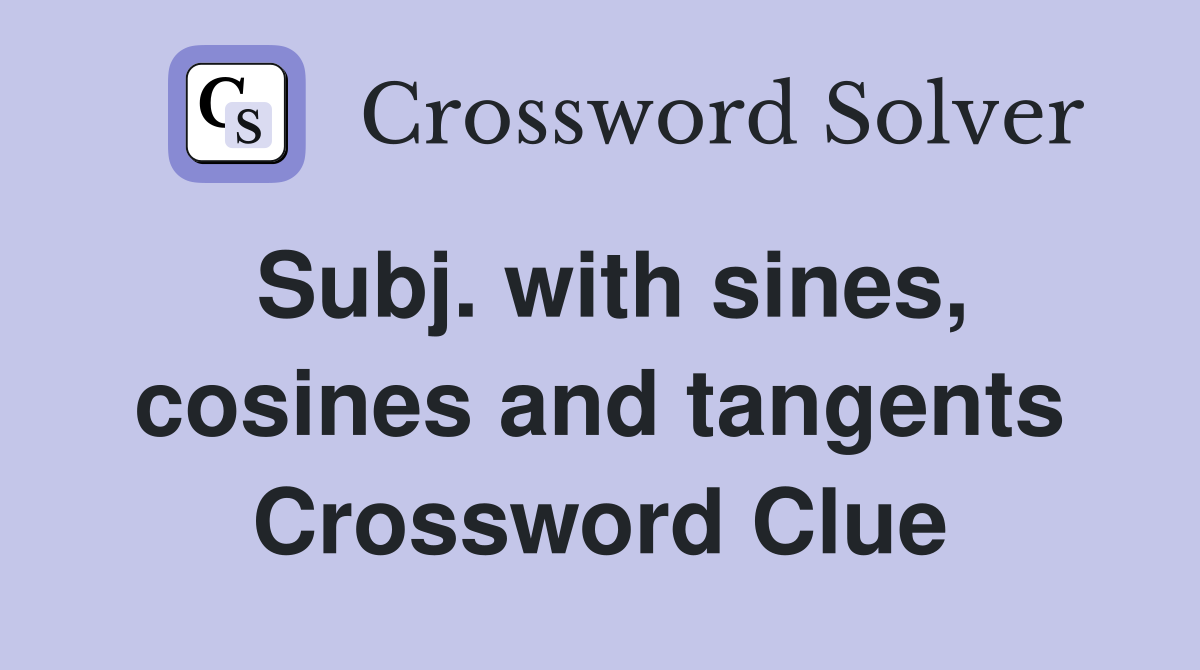Subj. with sines, cosines and tangents Crossword Clue
