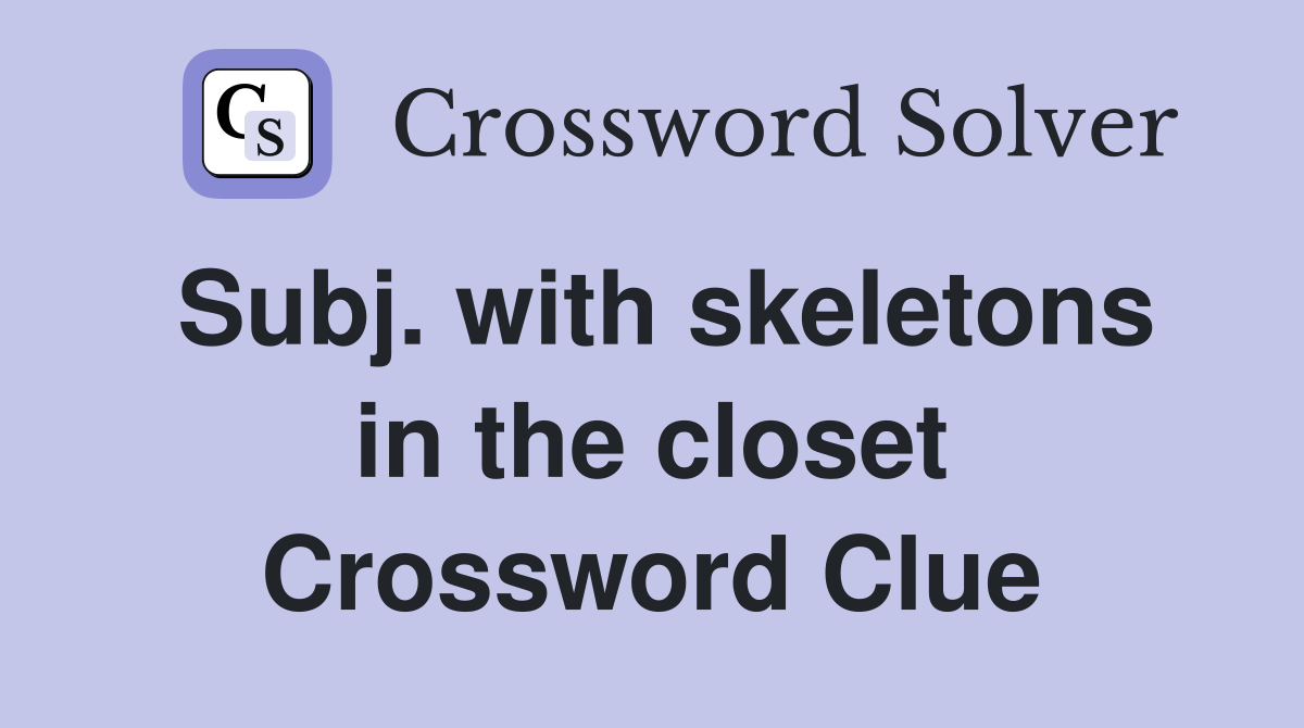 Subj. with skeletons in the closet Crossword Clue