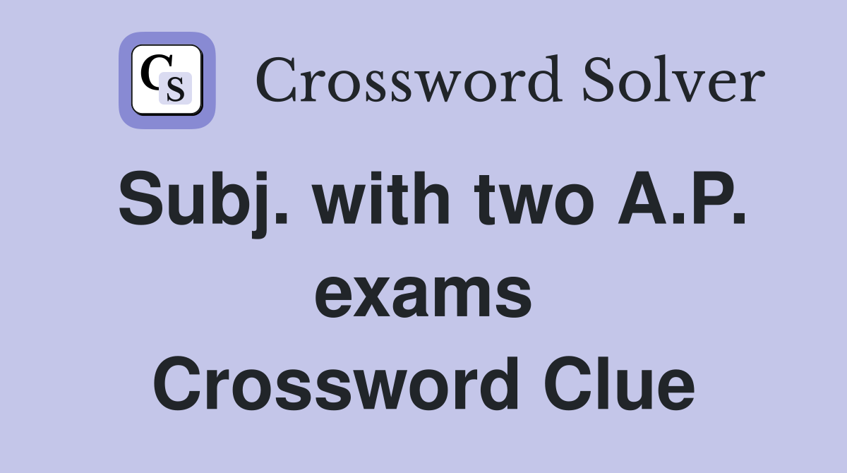 Subj. with two A.P. exams Crossword Clue