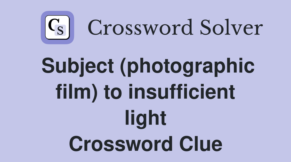 Subject (photographic film) to insufficient light Crossword Clue