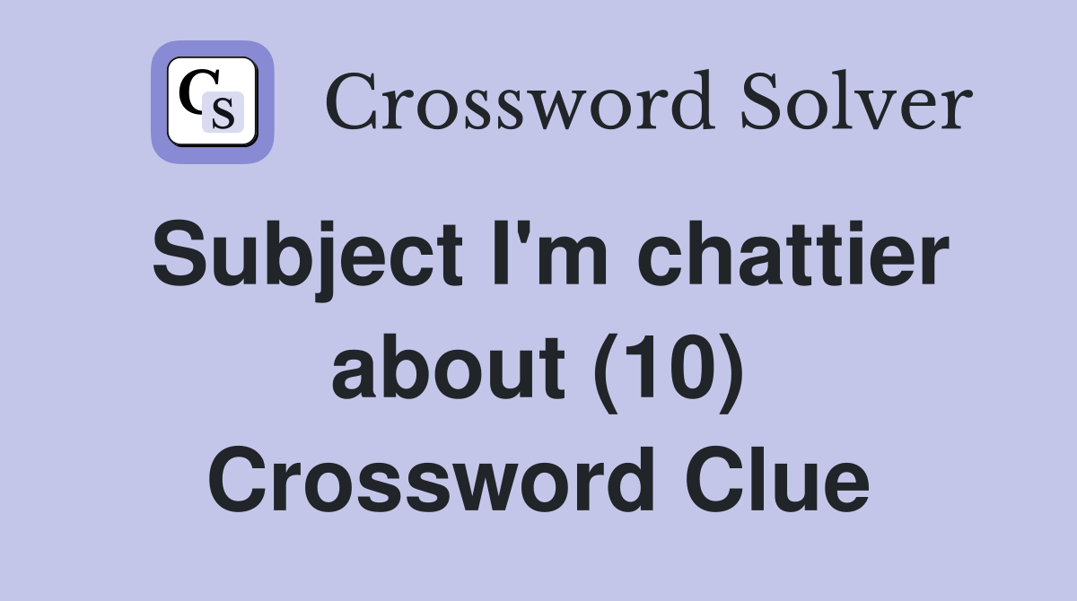 Subject I'm chattier about (10) Crossword Clue