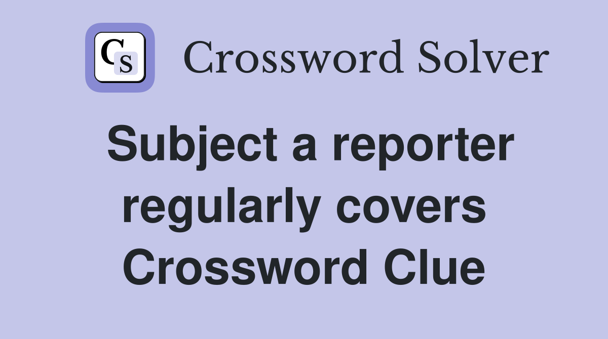 Subject a reporter regularly covers Crossword Clue