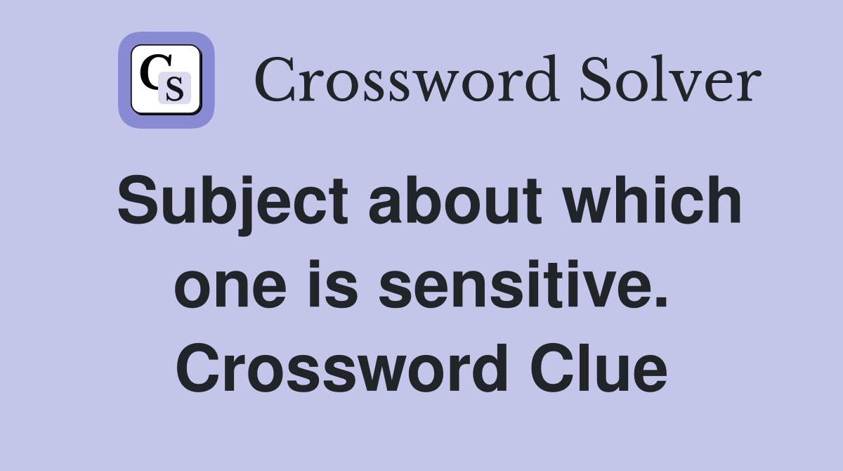 Subject about which one is sensitive. Crossword Clue