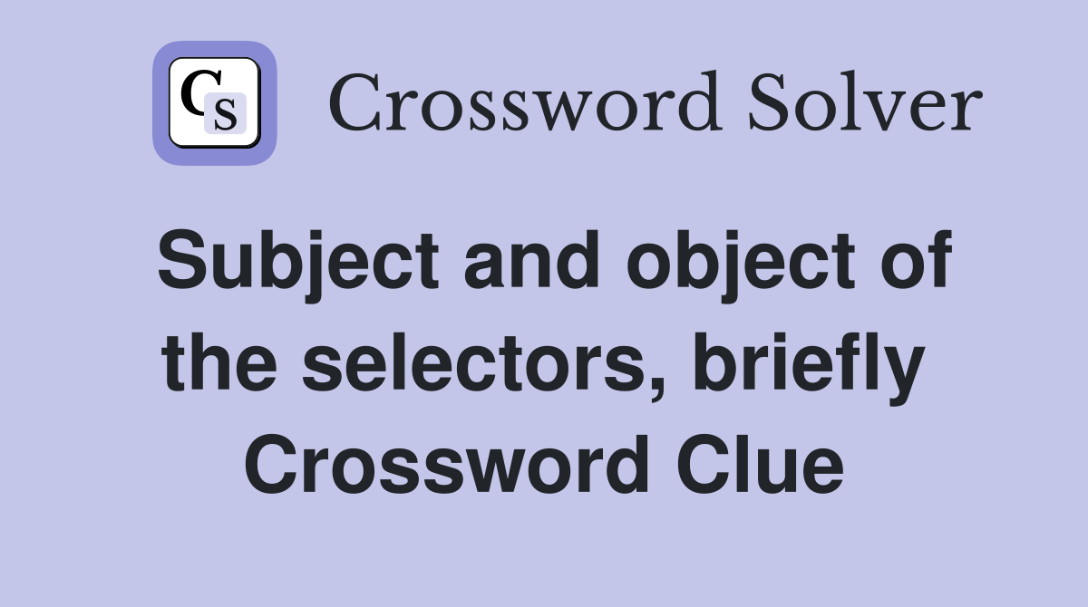 Subject and object of the selectors, briefly Crossword Clue