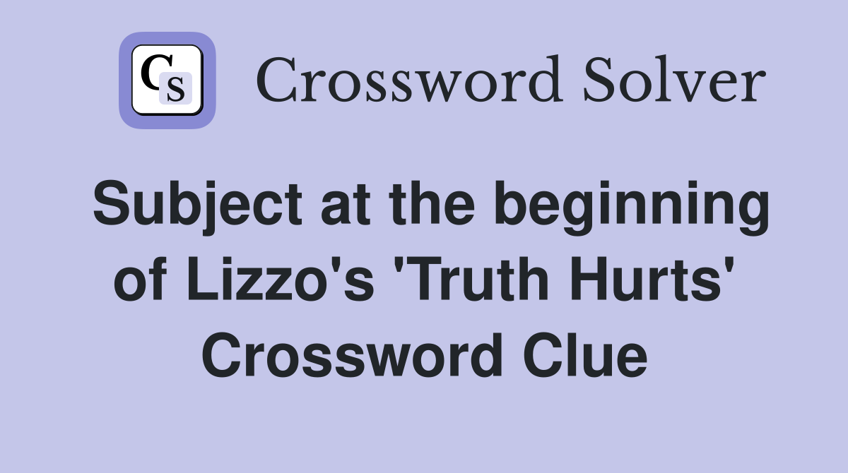 Subject at the beginning of Lizzo's 'Truth Hurts' Crossword Clue
