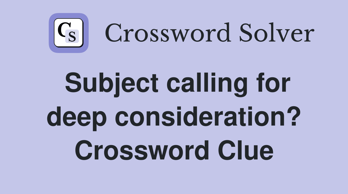 Subject calling for deep consideration? Crossword Clue