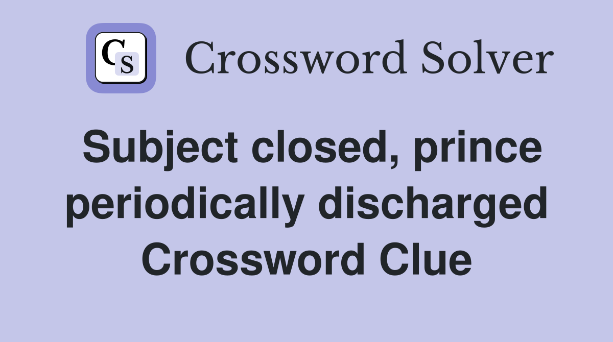 Subject closed, prince periodically discharged Crossword Clue
