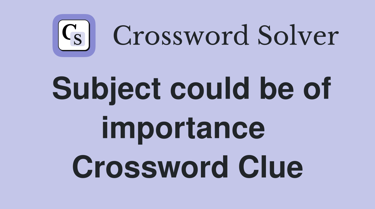 Subject could be of importance  Crossword Clue