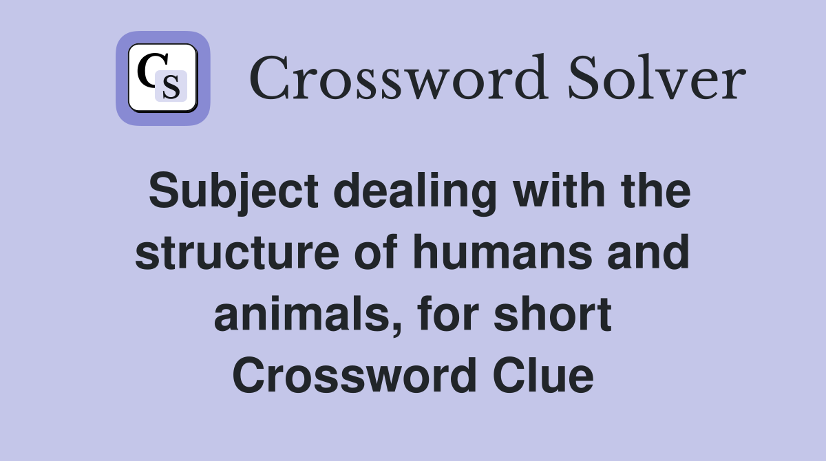 Subject dealing with the structure of humans and animals, for short Crossword Clue