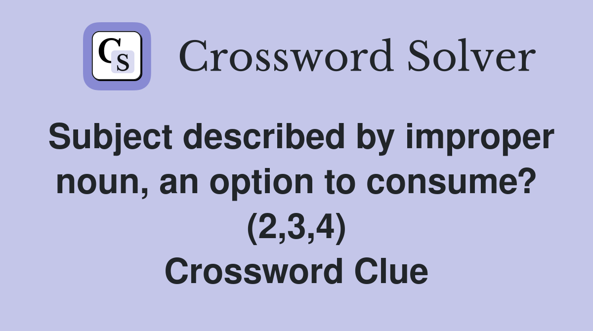 Subject described by improper noun, an option to consume? (2,3,4) Crossword Clue