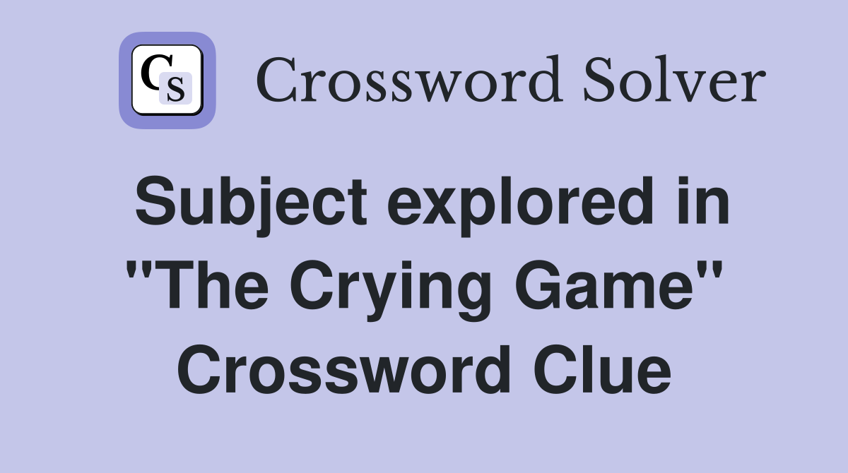 Subject explored in "The Crying Game" Crossword Clue