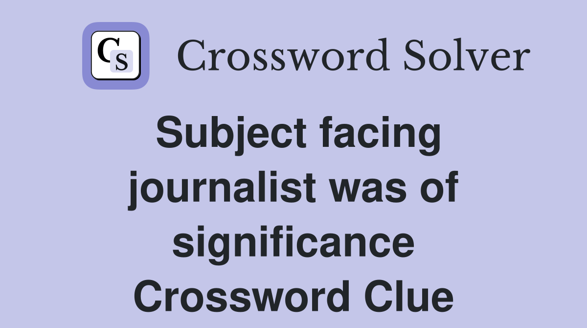 Subject facing journalist was of significance Crossword Clue
