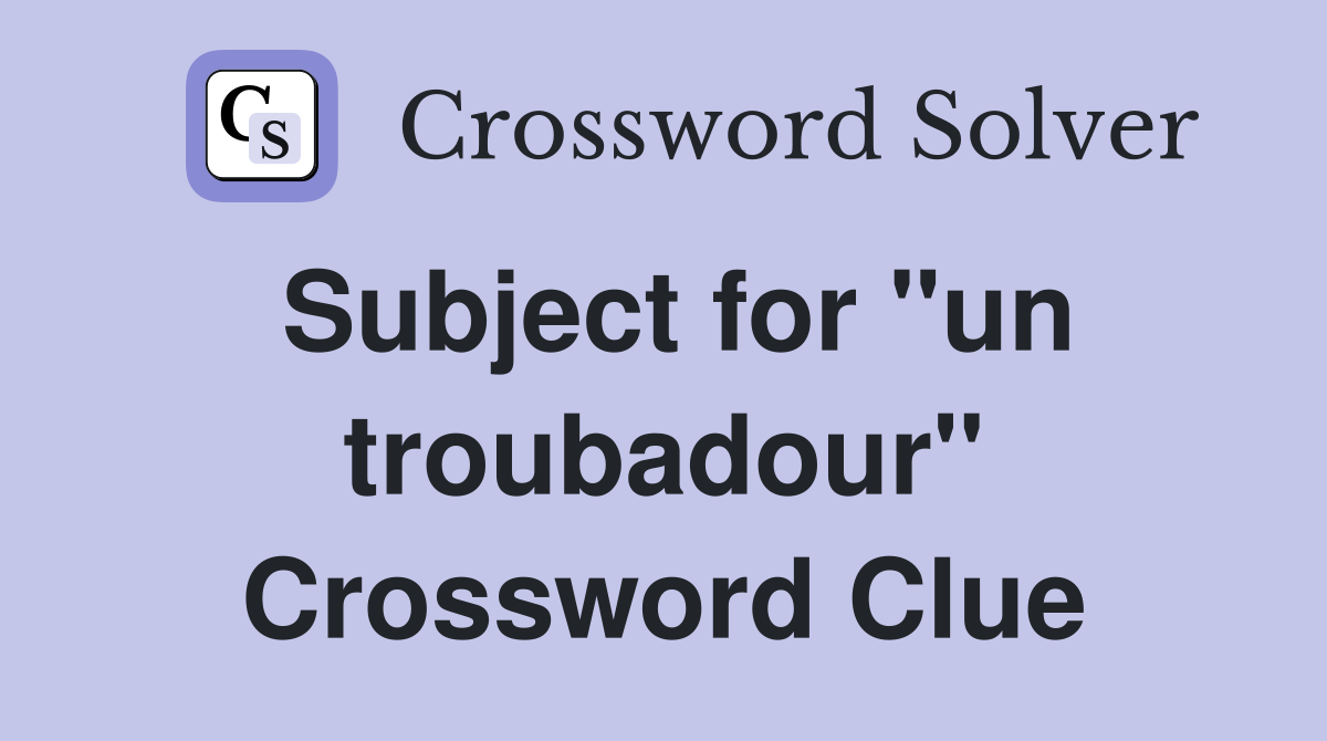 Subject for "un troubadour" Crossword Clue