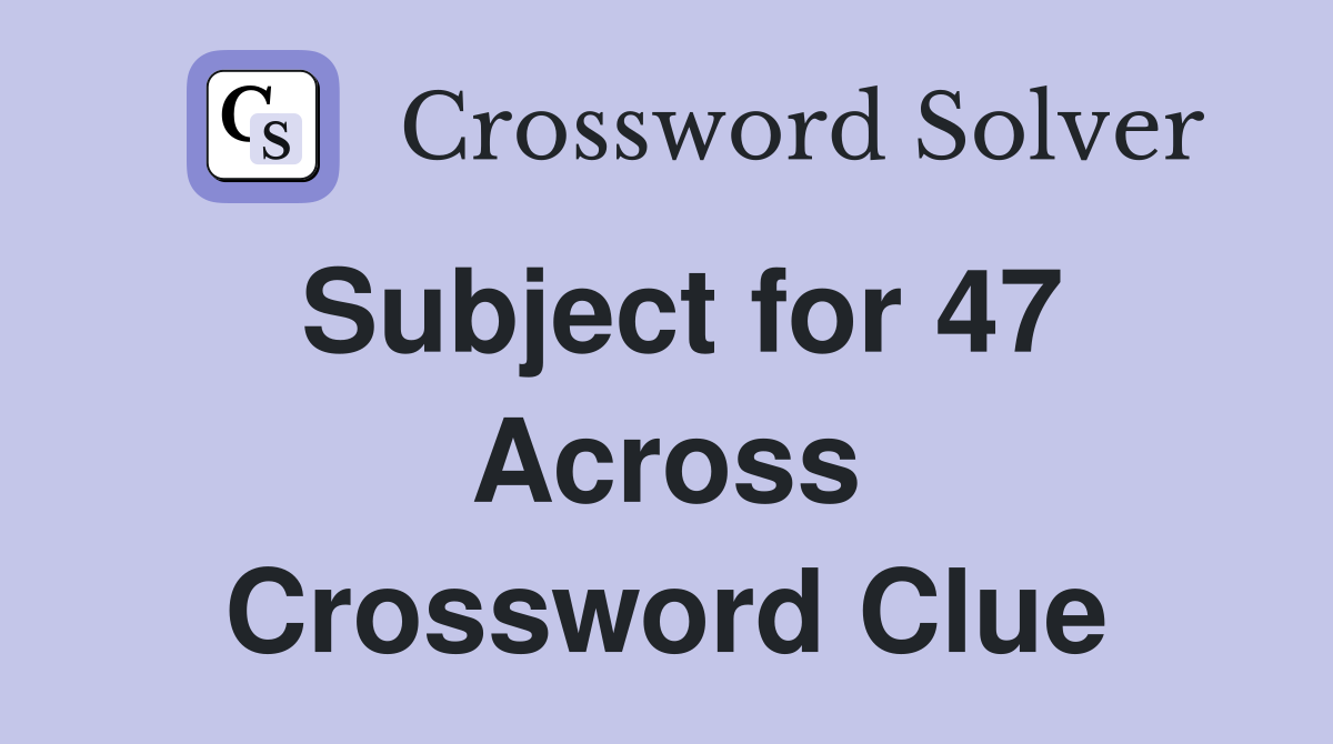 Subject for 47 Across Crossword Clue