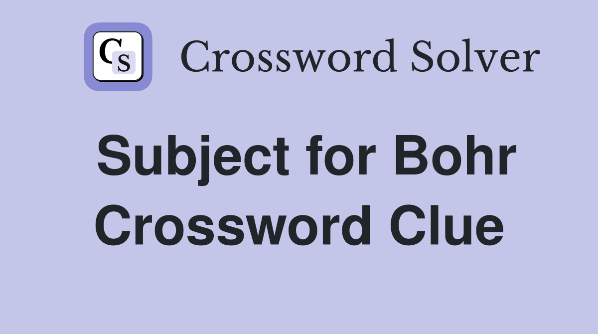 Subject for Bohr Crossword Clue