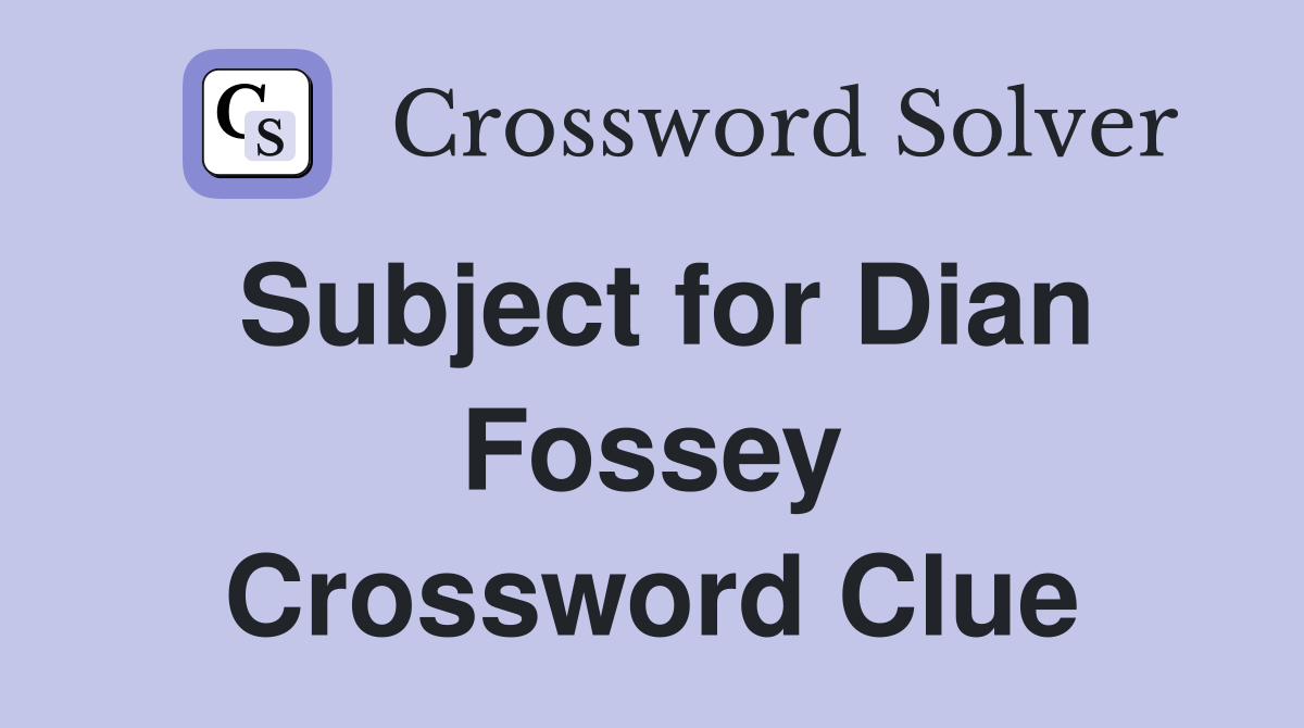 Subject for Dian Fossey Crossword Clue