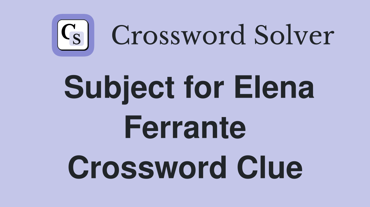 Subject for Elena Ferrante Crossword Clue