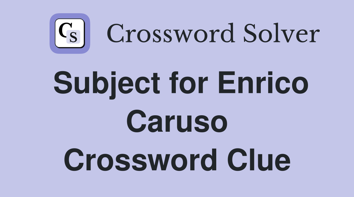 Subject for Enrico Caruso Crossword Clue