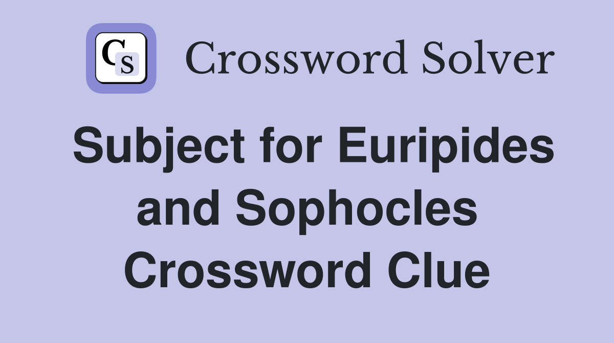 Subject for Euripides and Sophocles Crossword Clue