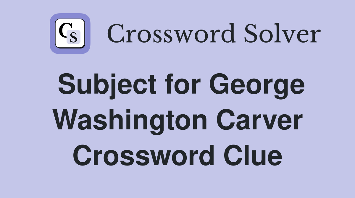 Subject for George Washington Carver Crossword Clue