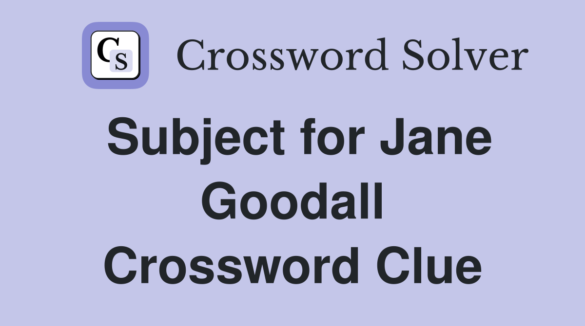 Subject for Jane Goodall Crossword Clue