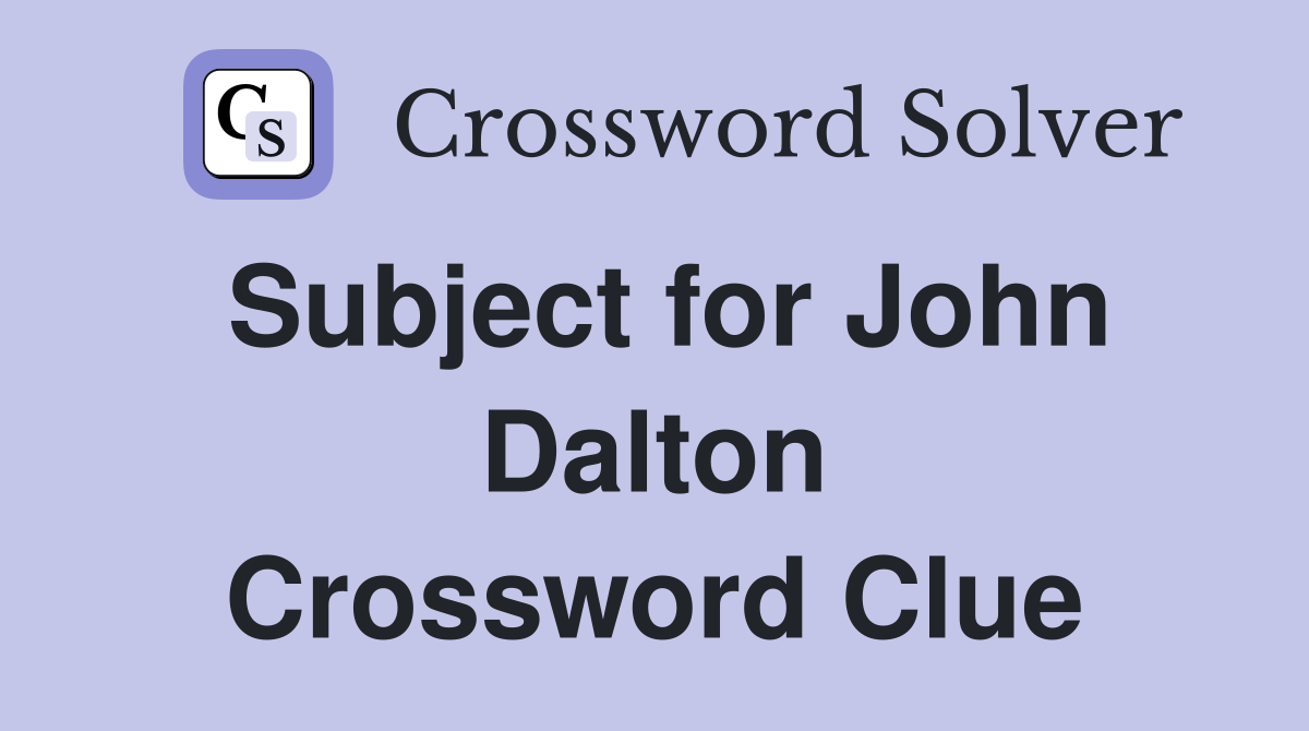 Subject for John Dalton Crossword Clue