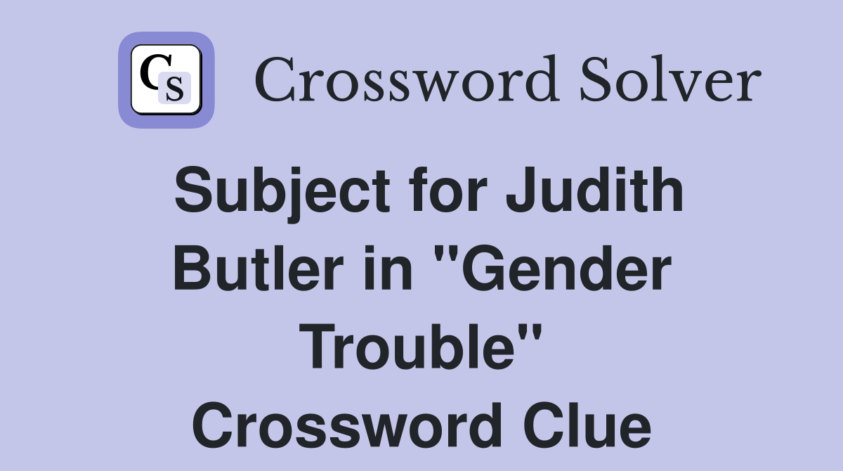 Subject for Judith Butler in "Gender Trouble" Crossword Clue