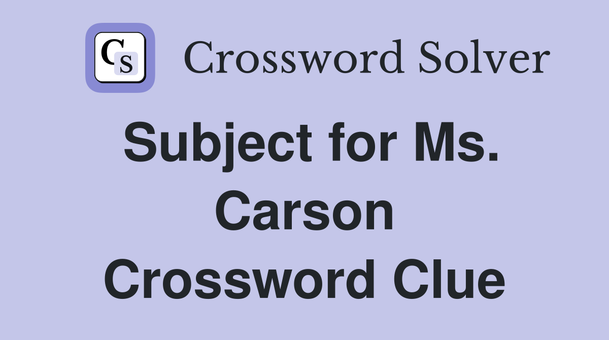 Subject for Ms. Carson Crossword Clue