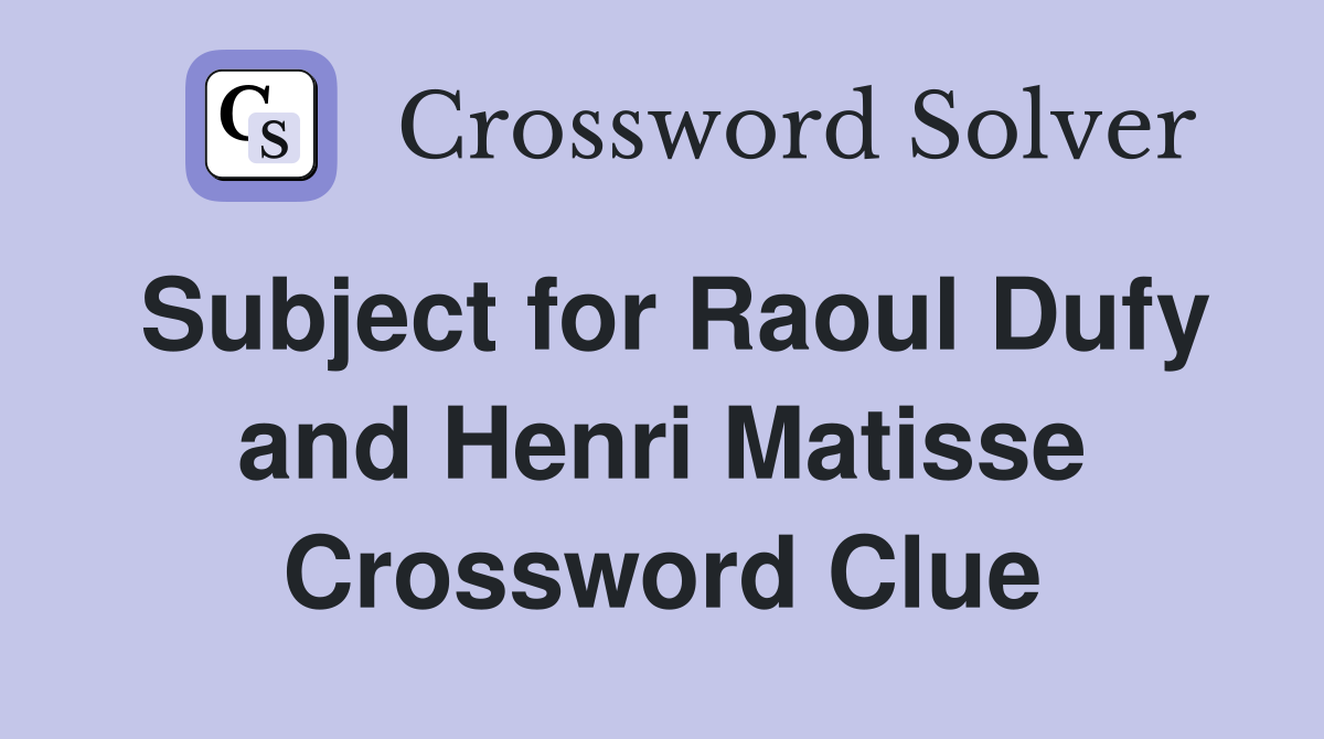 Subject for Raoul Dufy and Henri Matisse Crossword Clue