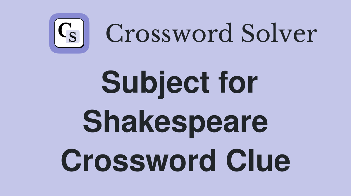 Subject for Shakespeare Crossword Clue